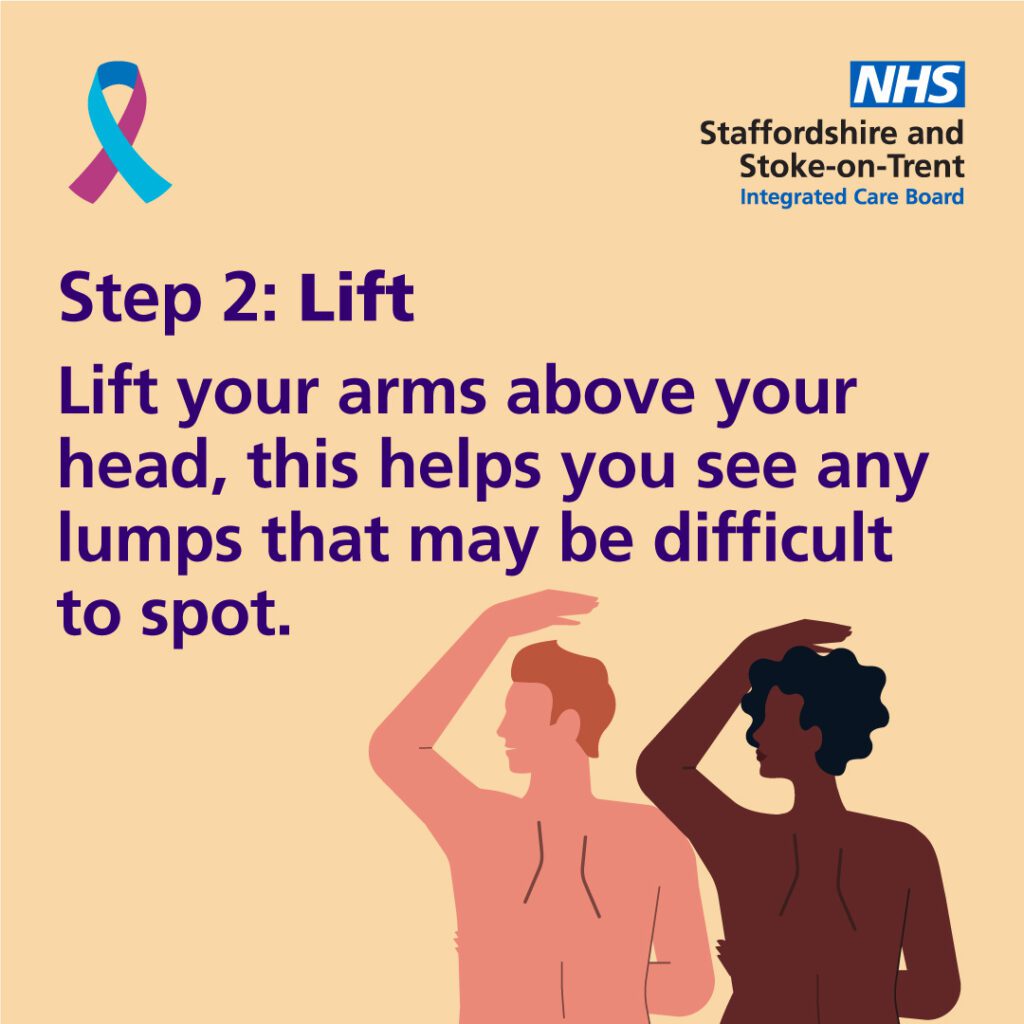 Step 2: Lift. Lift your arms above your head, this helps you see any lumps that may be difficult to spot. 